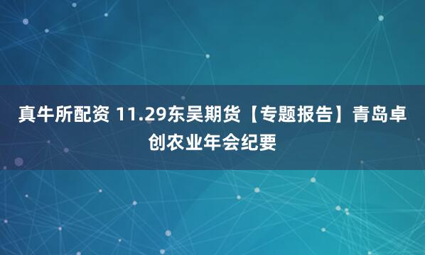 真牛所配资 11.29东吴期货【专题报告】青岛卓创农业年会纪要