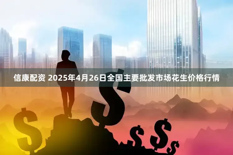 信康配资 2025年4月26日全国主要批发市场花生价格行情