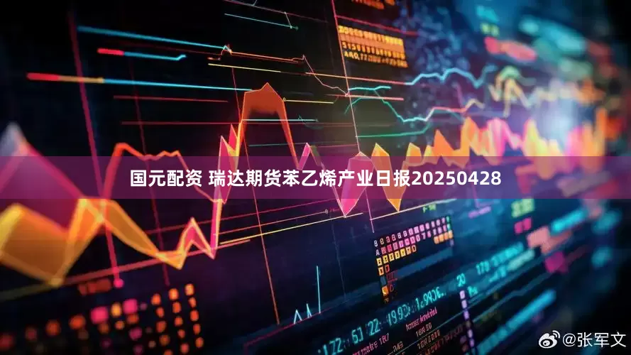 国元配资 瑞达期货苯乙烯产业日报20250428