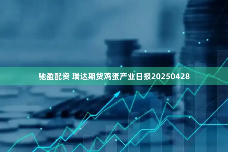 驰盈配资 瑞达期货鸡蛋产业日报20250428