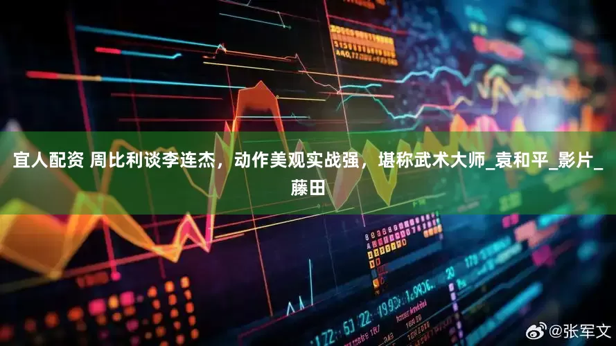 宜人配资 周比利谈李连杰，动作美观实战强，堪称武术大师_袁和平_影片_藤田