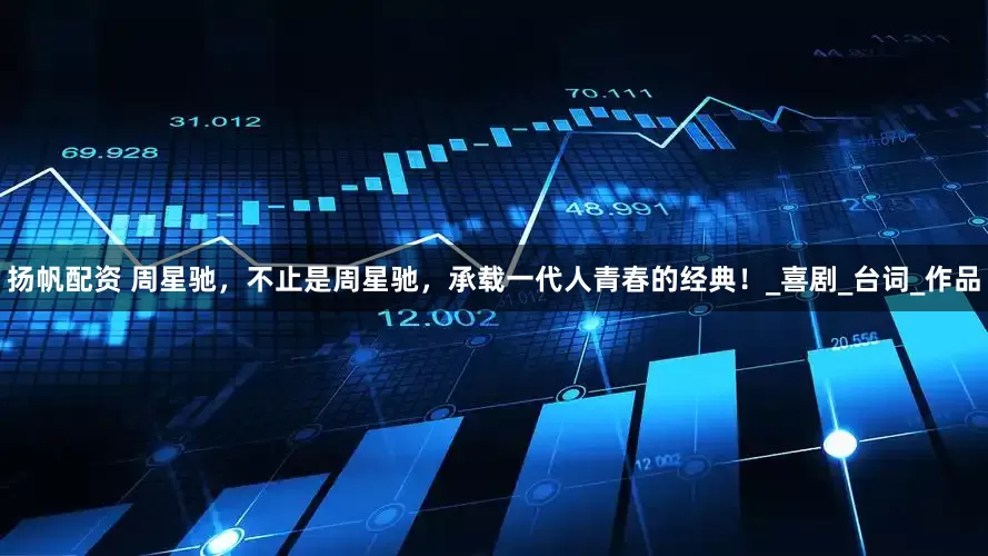 扬帆配资 周星驰，不止是周星驰，承载一代人青春的经典！_喜剧_台词_作品