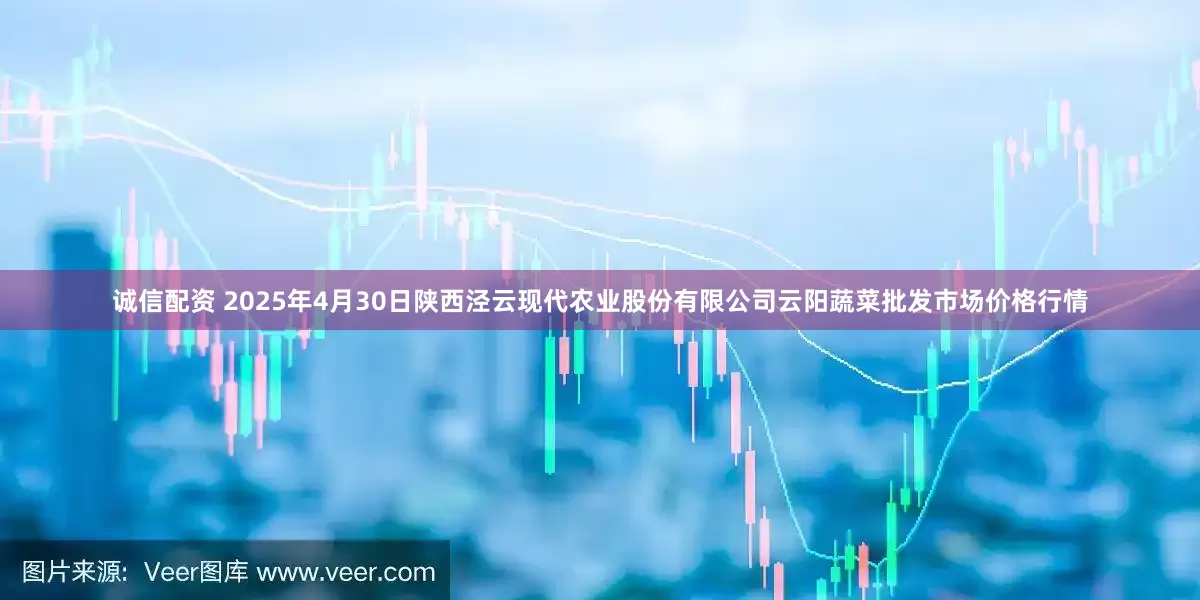 诚信配资 2025年4月30日陕西泾云现代农业股份有限公司云阳蔬菜批发市场价格行情