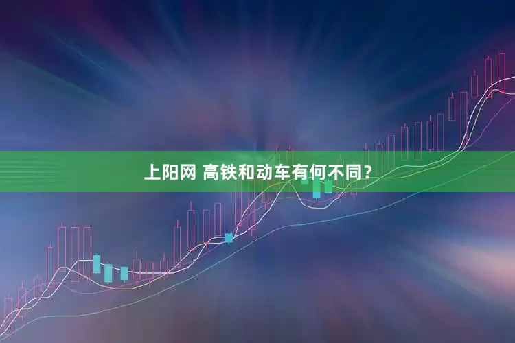 上阳网 高铁和动车有何不同？
