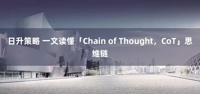 日升策略 一文读懂「Chain of Thought，CoT」思维链