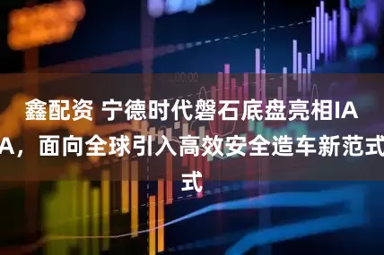 鑫配资 宁德时代磐石底盘亮相IAA，面向全球引入高效安全造车新范式