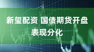 新玺配资 国债期货开盘表现分化
