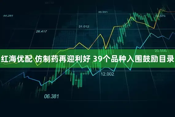红海优配 仿制药再迎利好 39个品种入围鼓励目录