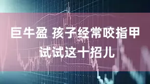 巨牛盈 孩子经常咬指甲 试试这十招儿